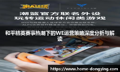 和平精英赛事热潮下的WE运营策略深度分析与解读